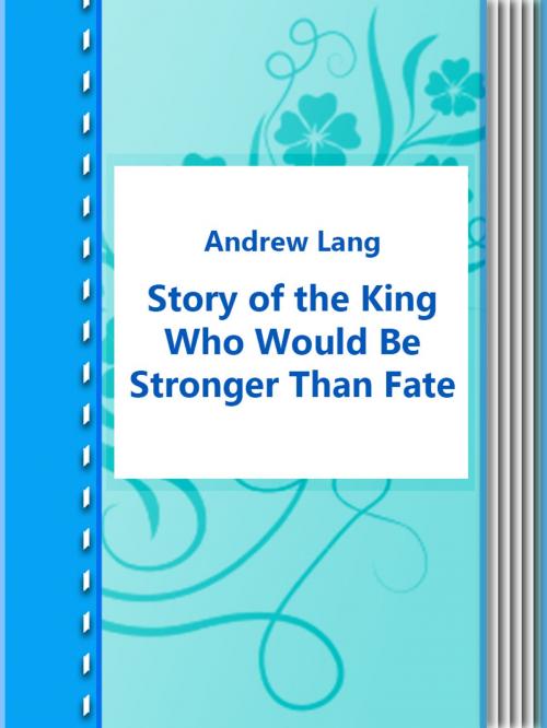 Cover of the book Story of the King Who Would Be Stronger Than Fate by Andrew Lang, Media Galaxy