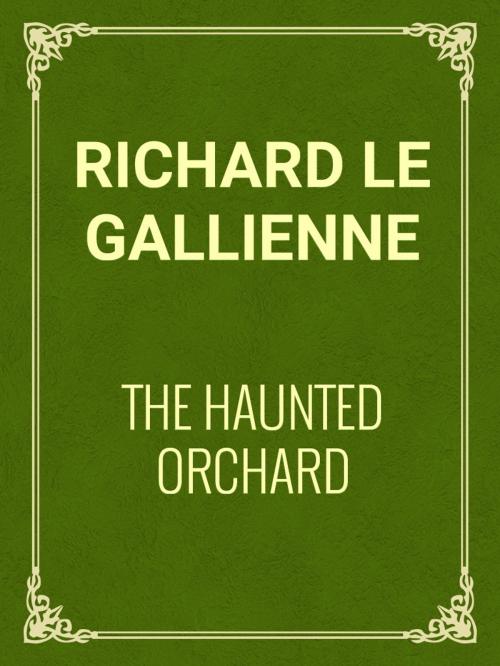 Cover of the book The Haunted Orchard by Richard Le Gallienne, Media Galaxy