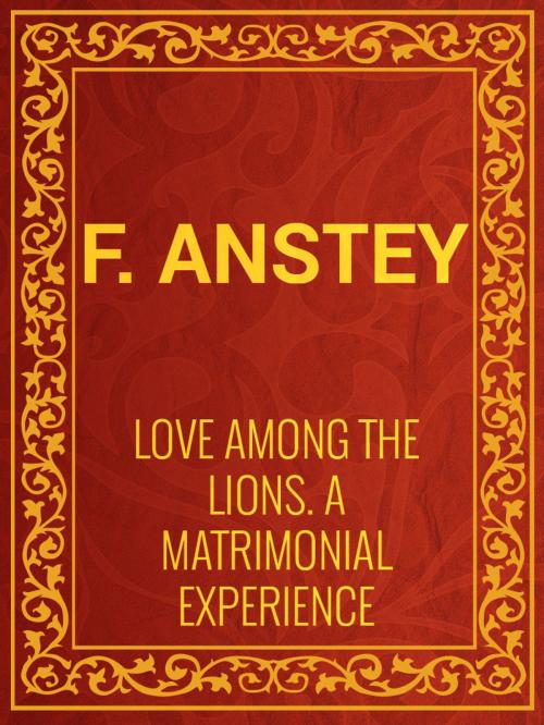 Cover of the book Love Among the Lions: A Matrimonial Experience by F. Anstey, Media Galaxy