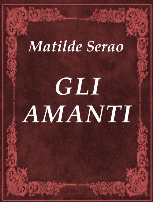 Cover of the book GLI AMANTI by Matilde Serao, Media Galaxy