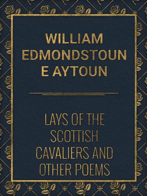 Cover of the book Lays of the Scottish Cavaliers and Other Poems by William Edmondstoune Aytoun, Media Galaxy