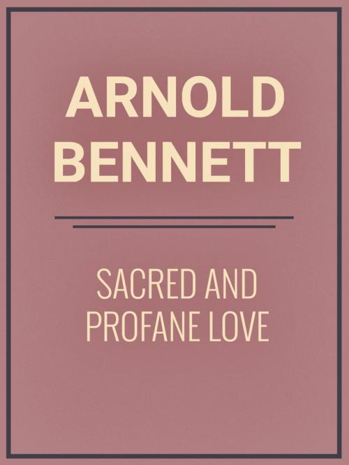 Cover of the book Sacred And Profane Love by Arnold Bennett, Media Galaxy