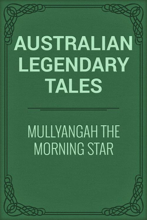 Cover of the book Mullyangah the Morning Star by Australian Legendary Tales, Media Galaxy