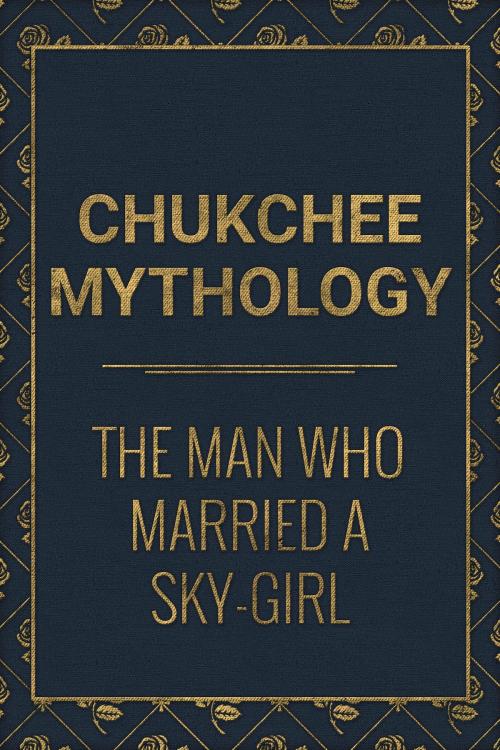 Cover of the book The Man who married a Sky-Girl by Chukchee Mythology, Media Galaxy