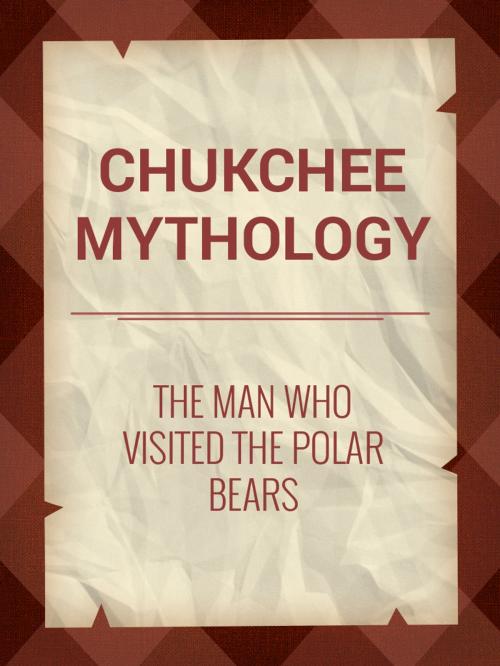 Cover of the book The Man who visited the Polar Bears by Chukchee Mythology, Media Galaxy