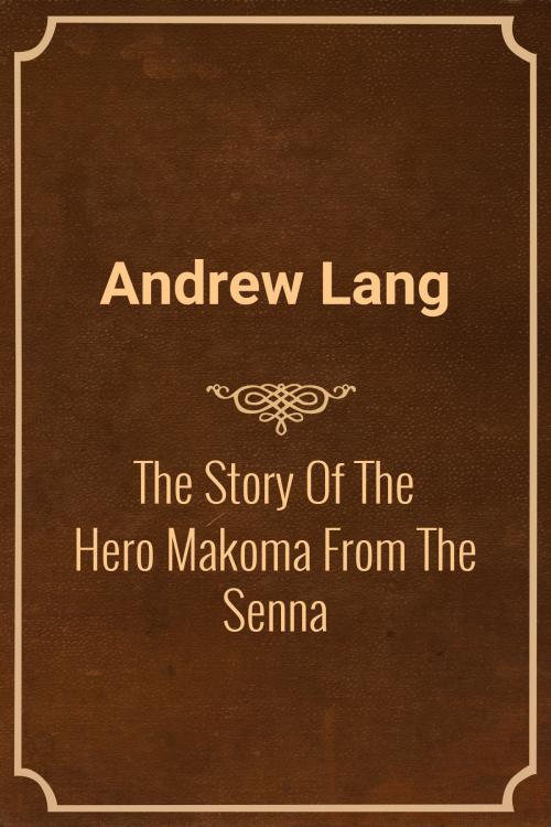 Cover of the book The Story Of The Hero Makoma From The Senna by Andrew Lang, Media Galaxy