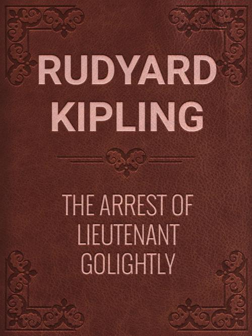 Cover of the book THE ARREST OF LIEUTENANT GOLIGHTLY by Rudyard Kipling, Media Galaxy