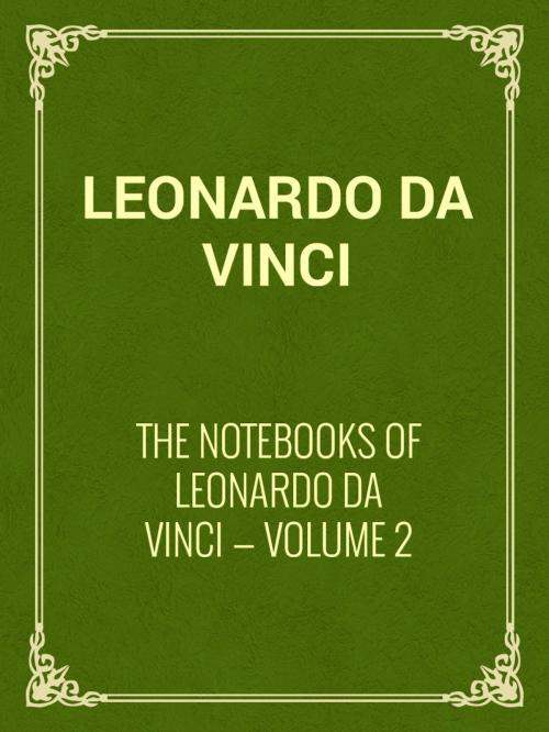 Cover of the book The Notebooks of Leonardo Da Vinci — Volume 2 by Leonardo da Vinci, Media Galaxy