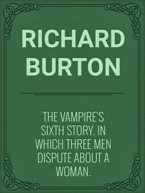 Cover of the book The Vampire's Sixth Story. In Which Three Men Dispute about a Woman. by Richard Burton, Media Galaxy