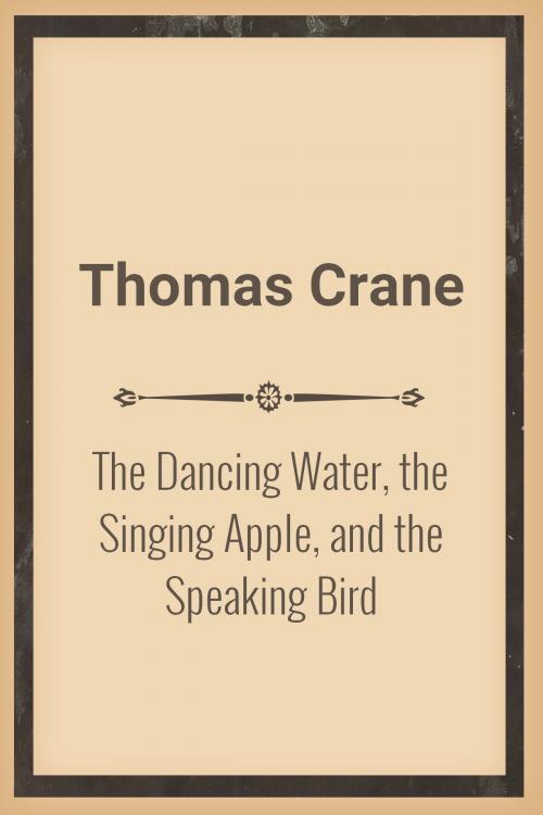 Cover of the book The Dancing Water, the Singing Apple, and the Speaking Bird by Thomas Crane, Media Galaxy