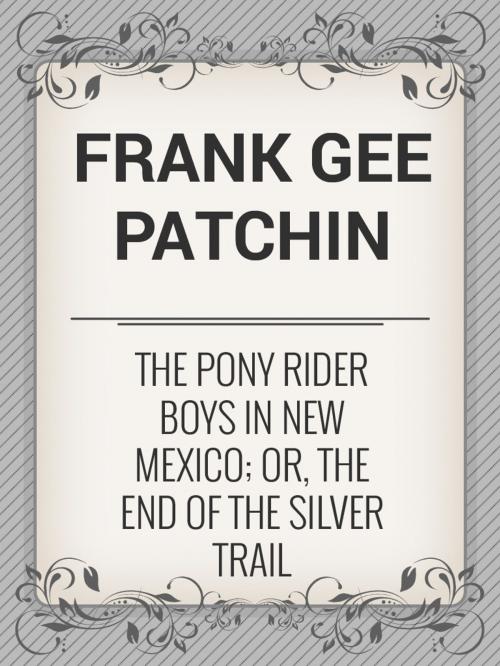Cover of the book The Pony Rider Boys in New Mexico; Or, The End of the Silver Trail by Frank Gee Patchin, Media Galaxy