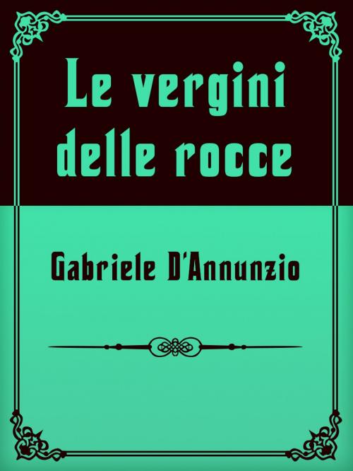 Cover of the book Le vergini delle rocce by Gabriele D'Annunzio, Media Galaxy