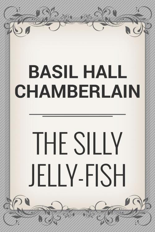 Cover of the book The Silly Jelly-Fish by Basil Hall Chamberlain, Media Galaxy