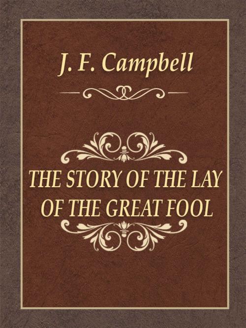 Cover of the book THE STORY OF THE LAY OF THE GREAT FOOL by J. F. Campbell, Media Galaxy