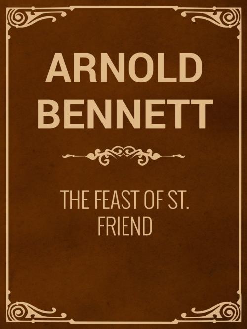 Cover of the book The Feast of St. Friend by Arnold Bennett, Media Galaxy