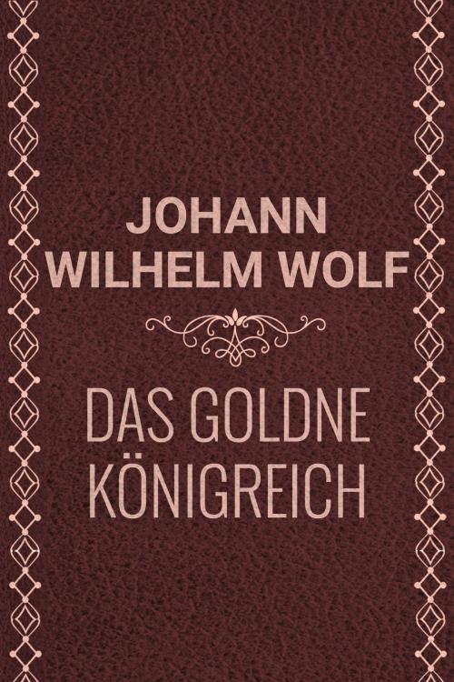 Cover of the book Das goldne Königreich by Johann Wilhelm Wolf, Media Galaxy