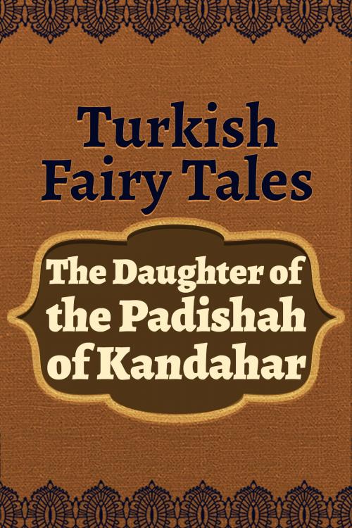 Cover of the book The Daughter of the Padishah of Kandahar by Turkish Fairy Tales, Media Galaxy