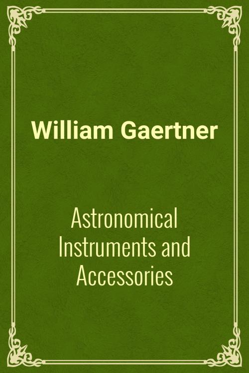 Cover of the book Astronomical Instruments and Accessories by William Gaertner, Media Galaxy