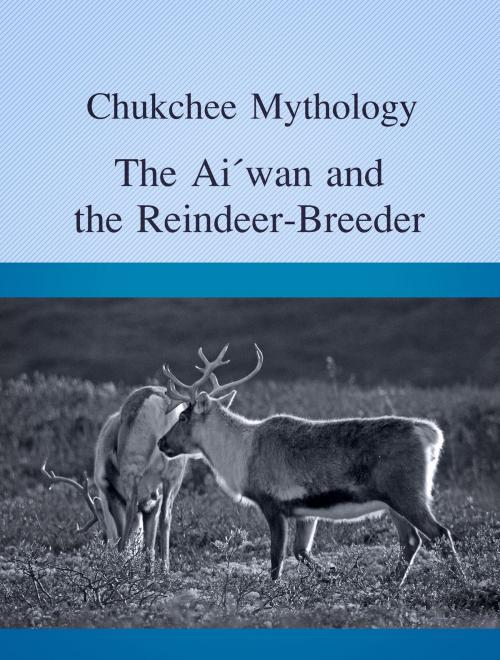 Cover of the book The Ai´wan and the Reindeer-Breeder by Chukchee Mythology, Media Galaxy