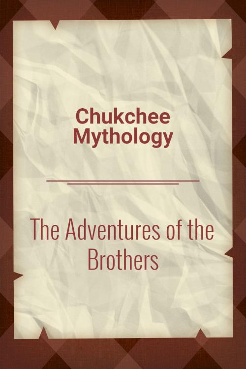 Cover of the book The Adventures of the Brothers by Chukchee Mythology, Media Galaxy