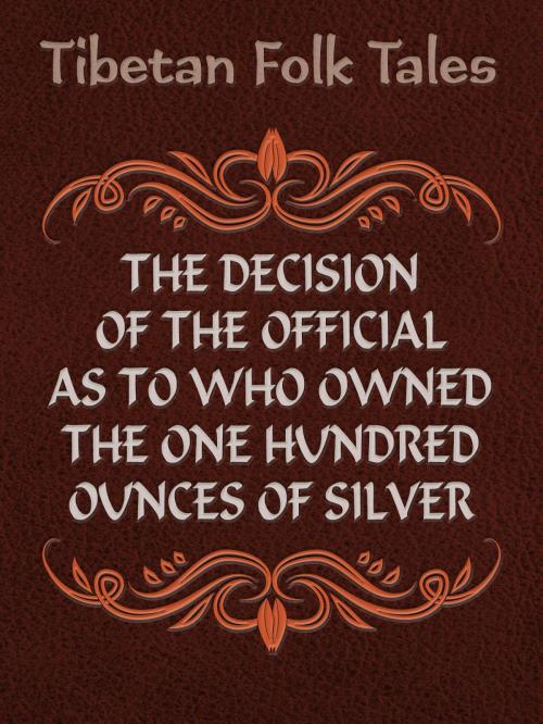 Cover of the book The Decision of the Official as to Who Owned the One Hundred Ounces of Silver by Tibetan Folk Tales, Media Galaxy