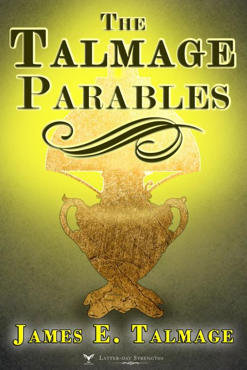 Cover of the book The Talmage Parables by James E. Talmage, Latter-day Strengths