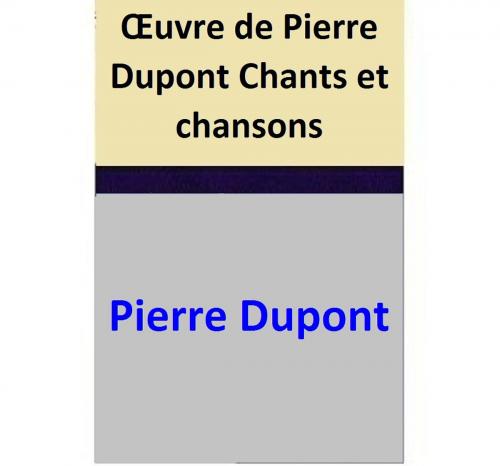 Cover of the book Œuvre de Pierre Dupont Chants et chansons by Pierre Dupont, Pierre Dupont