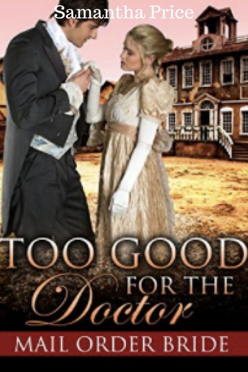 Cover of the book Mail Order Bride: Too Good for the Doctor by Samantha Price, Samantha Price