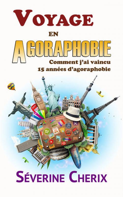 Cover of the book Voyage en Agoraphobie Comment j'ai vaincu 15 années d'angoisses et d'anxiété ? by SEVERINE CHERIX, SEVERINE CHERIX