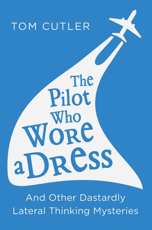 Cover of the book The Pilot Who Wore a Dress: And Other Dastardly Lateral Thinking Mysteries by Tom Cutler, HarperCollins Publishers
