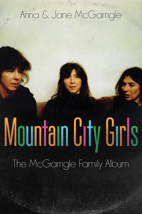 Cover of the book Mountain City Girls by Anna McGarrigle, Jane McGarrigle, Random House of Canada