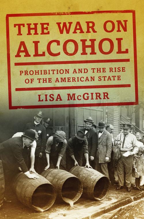 Cover of the book The War on Alcohol: Prohibition and the Rise of the American State by Lisa McGirr, W. W. Norton & Company