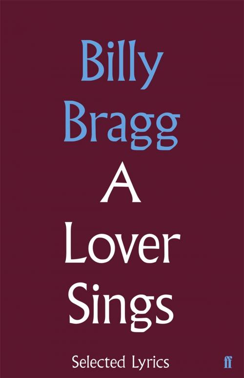 Cover of the book A Lover Sings: Selected Lyrics by Billy Bragg, Faber & Faber