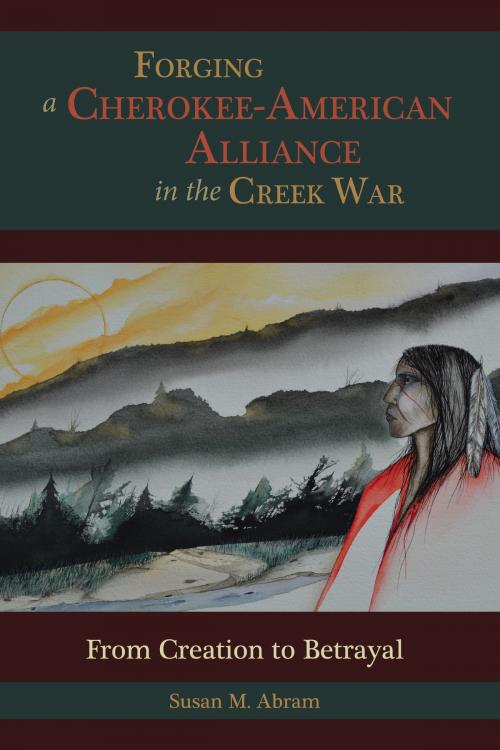 Cover of the book Forging a Cherokee-American Alliance in the Creek War by Susan M. Abram, University of Alabama Press