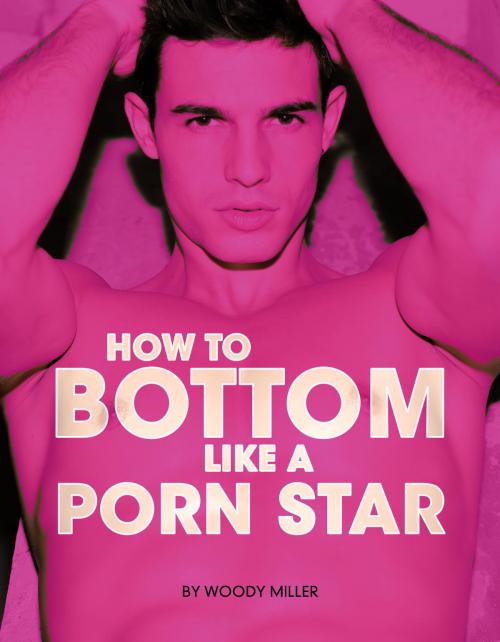 Cover of the book How To Bottom Like A Porn Star by Woody Miller, Woodpecker Media
