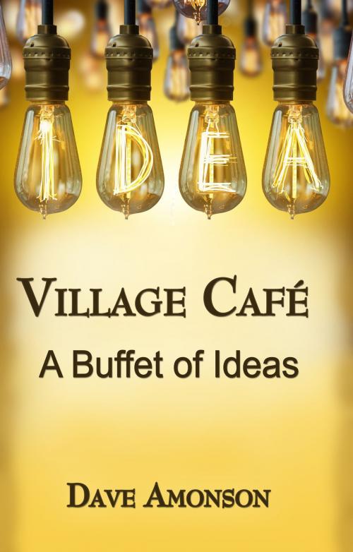 Cover of the book Village Cafe A Buffet of Ideas by Dave Amonson, Dave Amonson