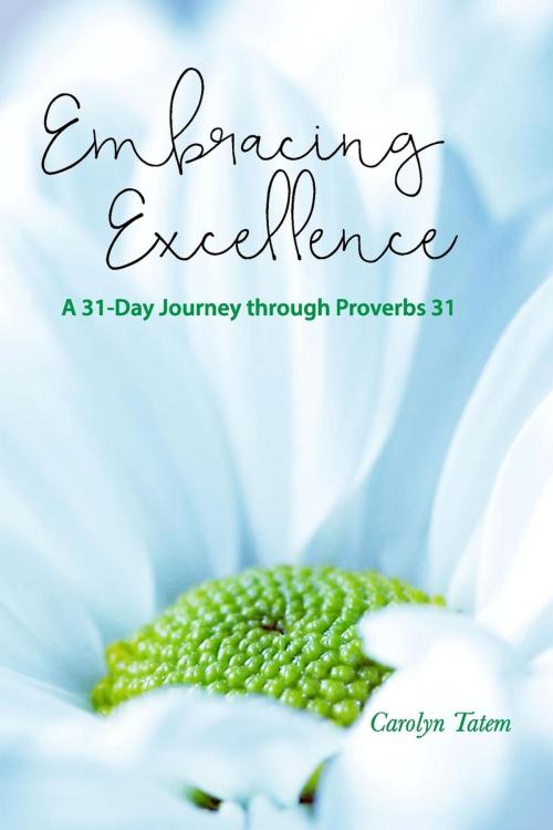 Cover of the book Embracing Excellence- A 31 Day Journey through Proverbs 31 by Carolyn Tatem, Forever Publishing