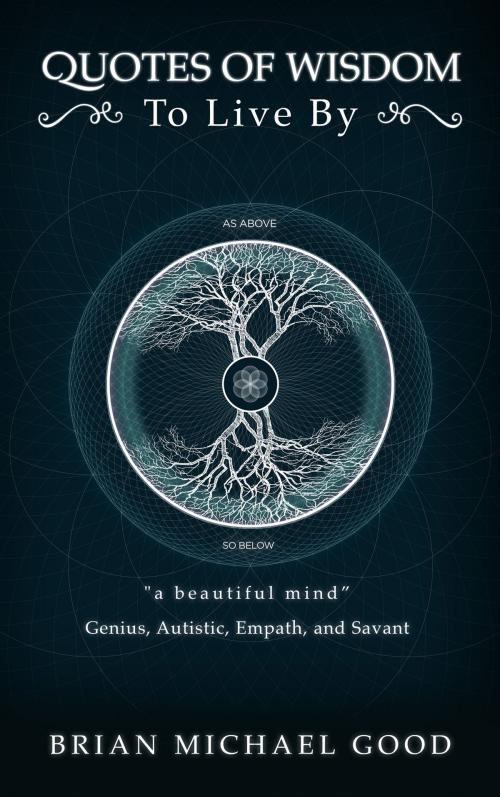 Cover of the book Quotes of Wisdom to Live by "a Beautiful Mind" Quotes from a Genius, Autistic, Empath, and Savant by Brian Michael Good, Brian Michael Good