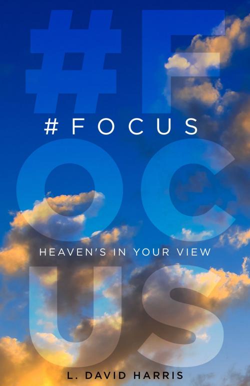 Cover of the book #FOCUS: Heaven's in Your View by L. David Harris, L. David Harris