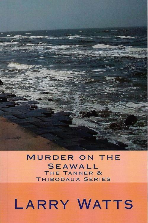 Cover of the book Murder On The Seawall: Third in the Tanner & Thibodaux Series by Larry Watts, Larry Watts
