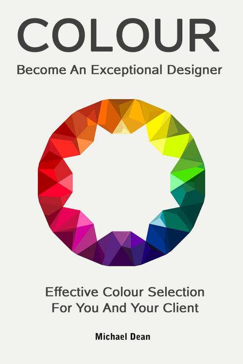 Cover of the book Become An Exceptional Designer: Effective Colour Selection For You And Your Client by Michael Dean, Michael Dean