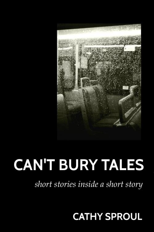 Cover of the book Can't Bury Tales: Short Stories Inside a Short Story by Cathy Sproul, Cathy Sproul