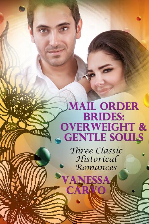 Cover of the book Mail Order Brides: Overweight & Gentle Souls (Three Classic Historical Romances) by Vanessa Carvo, Lisa Castillo-Vargas