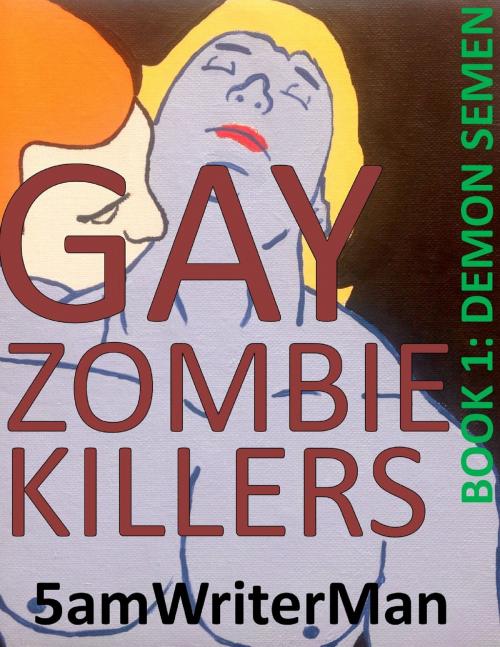 Cover of the book Gay Zombie Killers Book 1: Demon Semen by 5amWriterMan, 5amWriterMan