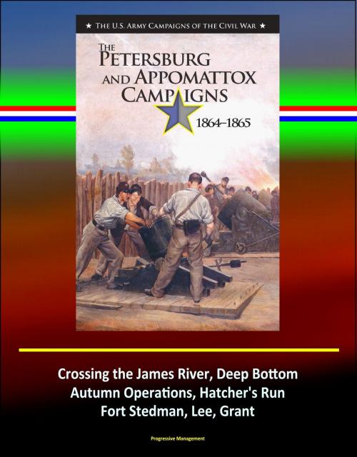Cover of the book The Petersburg and Appomattox Campaigns 1864-1865: The U.S. Army Campaigns of the Civil War - Crossing the James River, Deep Bottom, Autumn Operations, Hatcher's Run, Fort Stedman, Lee, Grant by Progressive Management, Progressive Management