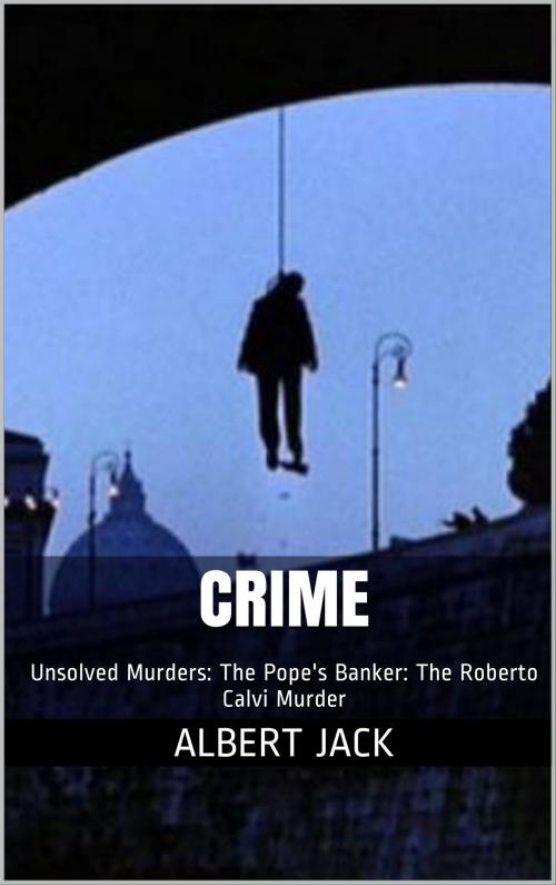 Cover of the book Crime: Unsolved Murders: The Pope's Banker: The Roberto Calvi Murder by Albert Jack, Albert Jack