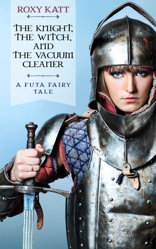 Cover of the book The Knight, the Witch, and the Vacuum Cleaner: A Futa Fairy Tale by Roxy Katt, Roxy Katt