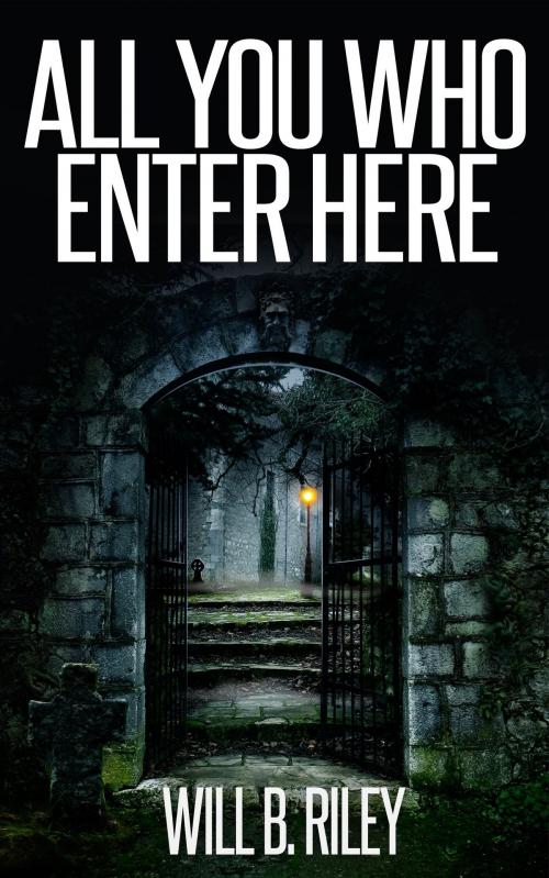 Cover of the book All You Who Enter Here by Will B. Riley, Will B. Riley
