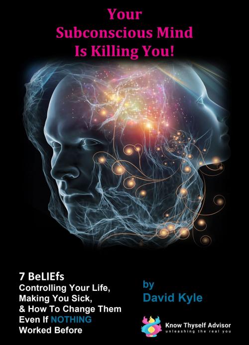 Cover of the book Your Subconscious Mind Is Killing You! 7 BeLIEfs Controlling Your Life, Making You Sick & How To Change Them Even If NOTHING Worked Before. by David Kyle, David Kyle