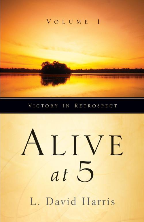 Cover of the book Alive at 5: Victory in Retrospect, Volume 1 by L. David Harris, L. David Harris